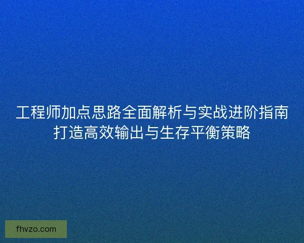 工程师加点思路全面解析与实战进阶指南打造高效输出与生存平衡策略